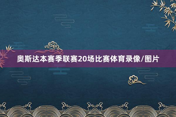 奥斯达本赛季联赛20场比赛体育录像/图片