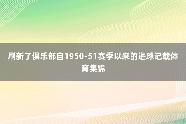 刷新了俱乐部自1950-51赛季以来的进球记载体育集锦