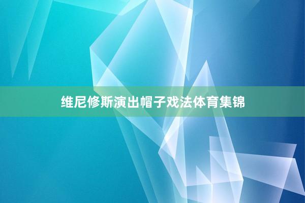 维尼修斯演出帽子戏法体育集锦
