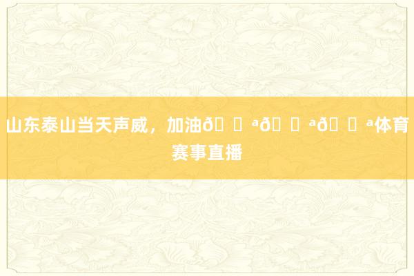 山东泰山当天声威，加油💪💪💪体育赛事直播