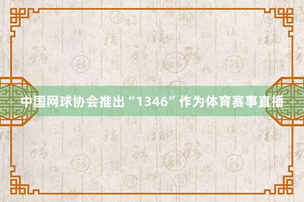 中国网球协会推出“1346”作为体育赛事直播