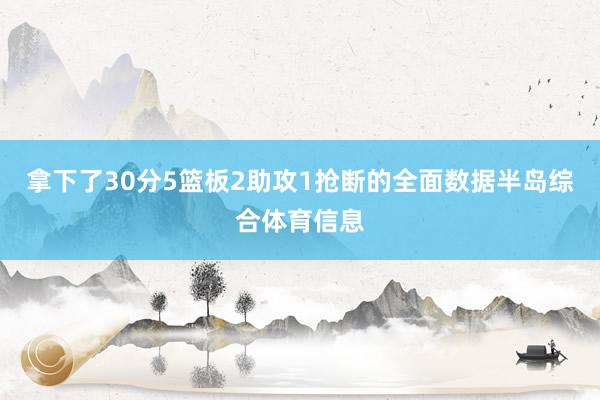 拿下了30分5篮板2助攻1抢断的全面数据半岛综合体育信息