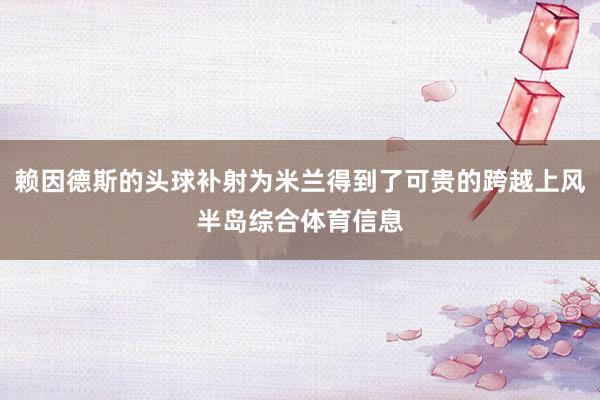 赖因德斯的头球补射为米兰得到了可贵的跨越上风半岛综合体育信息