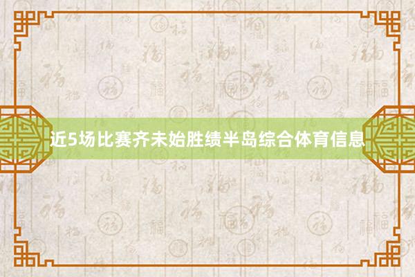 近5场比赛齐未始胜绩半岛综合体育信息