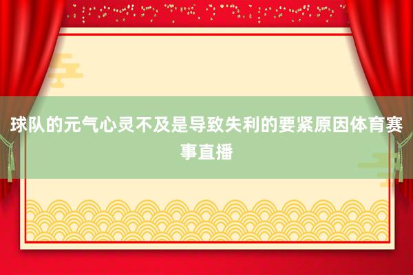 球队的元气心灵不及是导致失利的要紧原因体育赛事直播