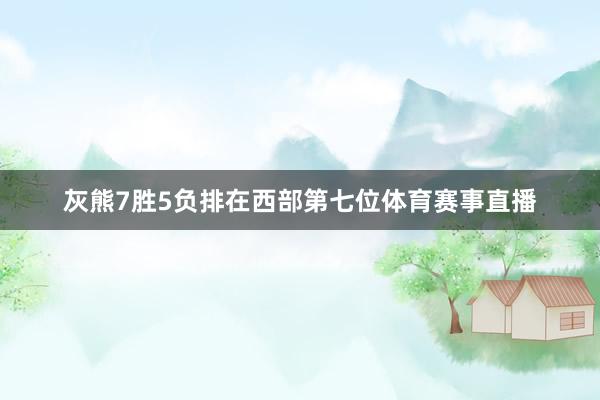 灰熊7胜5负排在西部第七位体育赛事直播