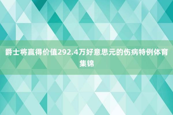 爵士将赢得价值292.4万好意思元的伤病特例体育集锦