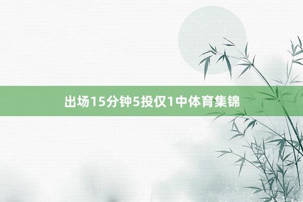 出场15分钟5投仅1中体育集锦