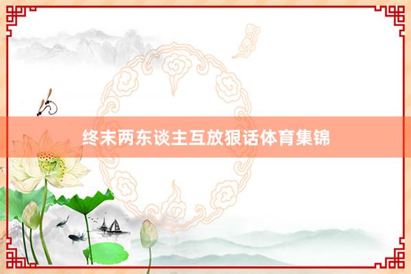 终末两东谈主互放狠话体育集锦