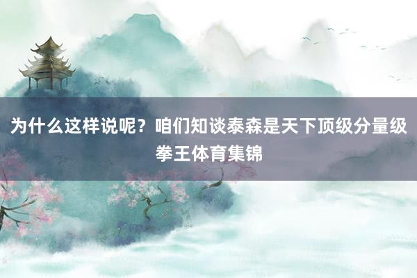 为什么这样说呢？咱们知谈泰森是天下顶级分量级拳王体育集锦