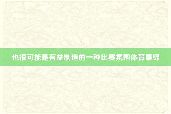 也很可能是有益制造的一种比赛氛围体育集锦