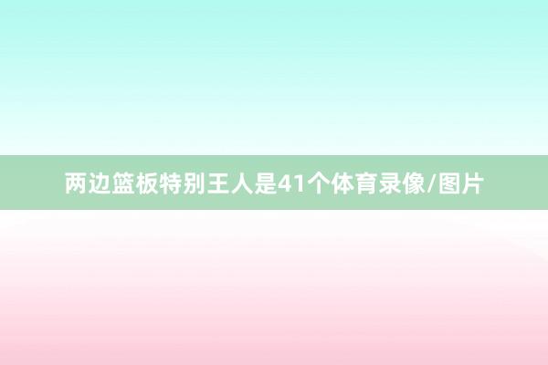 两边篮板特别王人是41个体育录像/图片