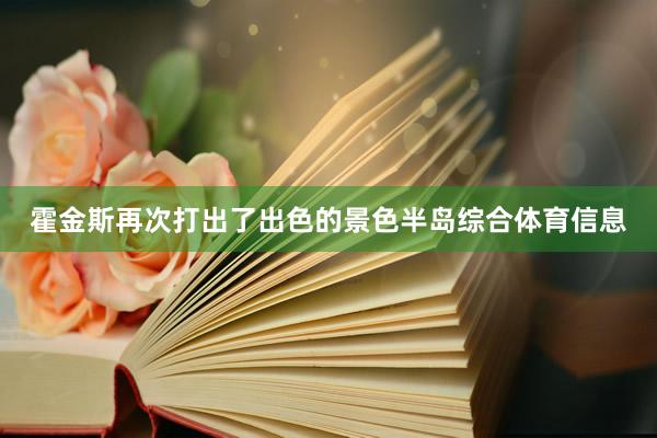 霍金斯再次打出了出色的景色半岛综合体育信息