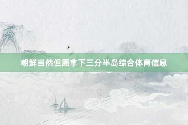 朝鲜当然但愿拿下三分半岛综合体育信息