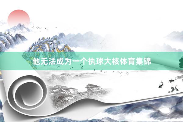 他无法成为一个执球大核体育集锦