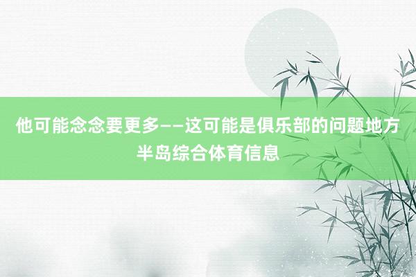 他可能念念要更多——这可能是俱乐部的问题地方半岛综合体育信息