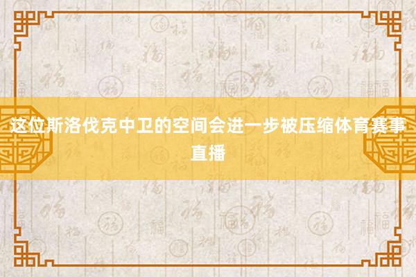 这位斯洛伐克中卫的空间会进一步被压缩体育赛事直播