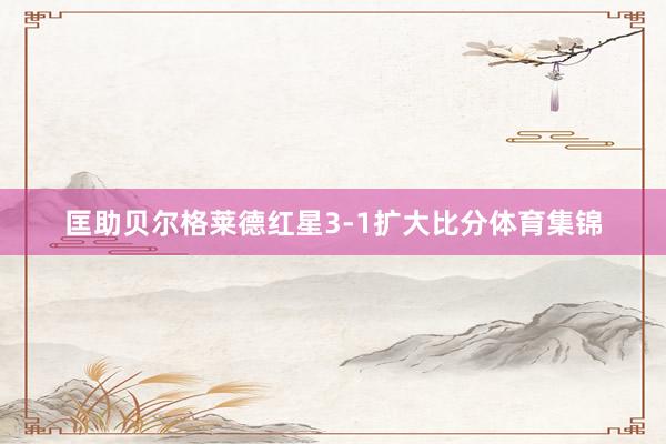 匡助贝尔格莱德红星3-1扩大比分体育集锦