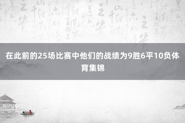 在此前的25场比赛中他们的战绩为9胜6平10负体育集锦