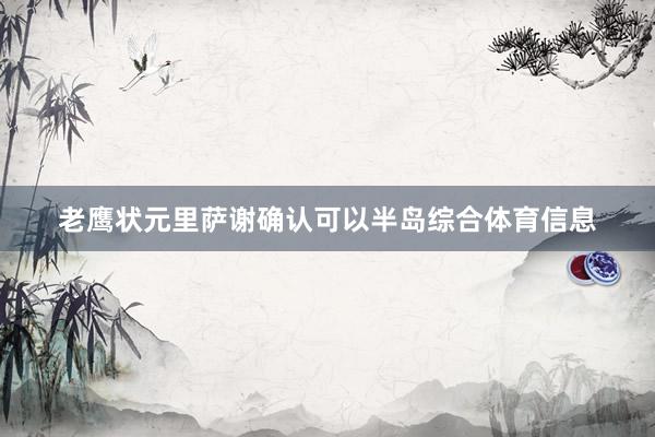 老鹰状元里萨谢确认可以半岛综合体育信息