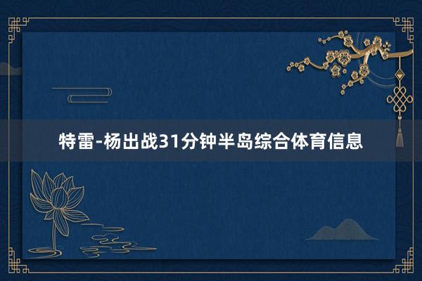 特雷-杨出战31分钟半岛综合体育信息