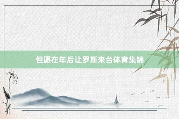 但愿在年后让罗斯来台体育集锦
