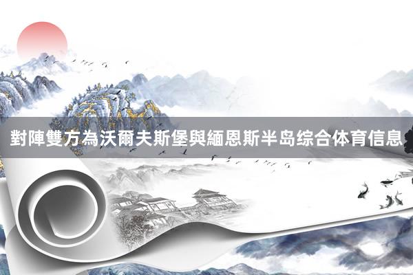 對陣雙方為沃爾夫斯堡與緬恩斯半岛综合体育信息