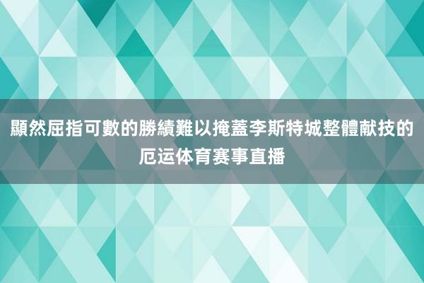 顯然屈指可數的勝績難以掩蓋李斯特城整體献技的厄运体育赛事直播