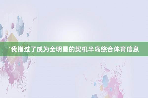 ‘我错过了成为全明星的契机半岛综合体育信息