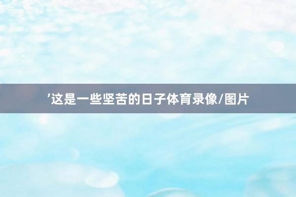 ’这是一些坚苦的日子体育录像/图片