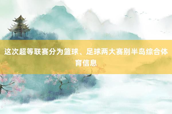 这次超等联赛分为篮球、足球两大赛别半岛综合体育信息