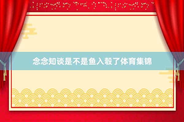念念知谈是不是鱼入彀了体育集锦