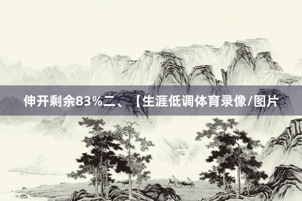 伸开剩余83%二、【生涯低调体育录像/图片