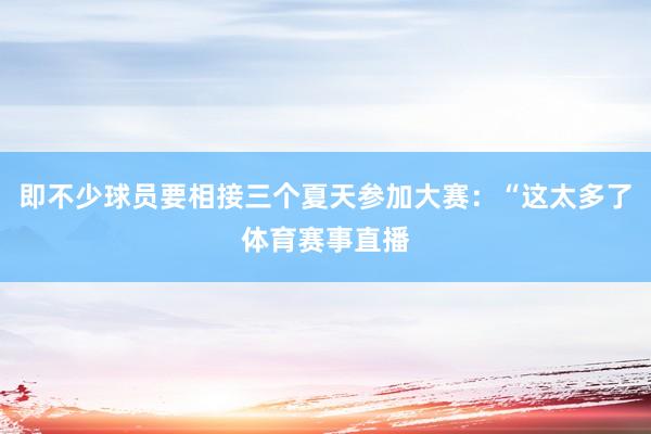 即不少球员要相接三个夏天参加大赛：“这太多了体育赛事直播