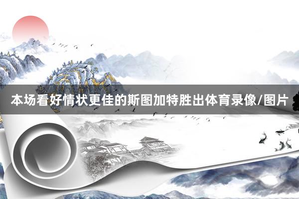 本场看好情状更佳的斯图加特胜出体育录像/图片