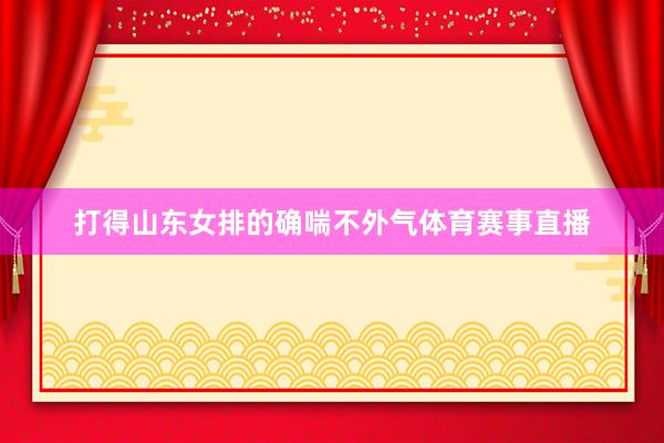 打得山东女排的确喘不外气体育赛事直播