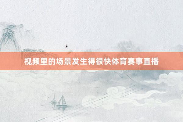 视频里的场景发生得很快体育赛事直播