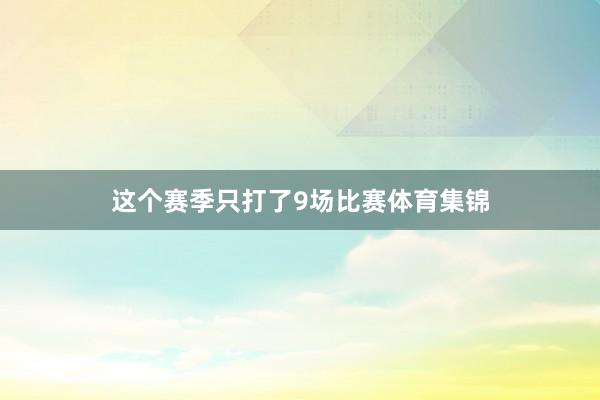 这个赛季只打了9场比赛体育集锦
