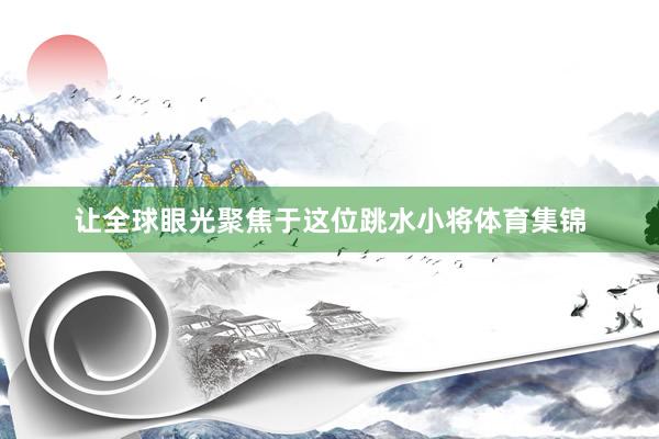 让全球眼光聚焦于这位跳水小将体育集锦