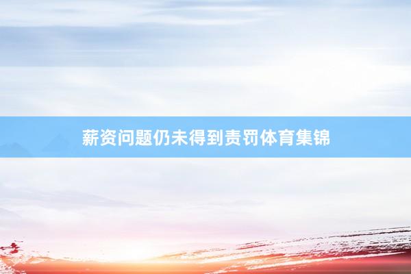 薪资问题仍未得到责罚体育集锦