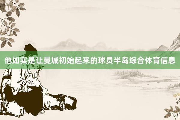 他如实是让曼城初始起来的球员半岛综合体育信息