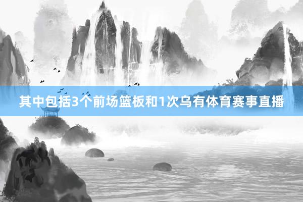 其中包括3个前场篮板和1次乌有体育赛事直播