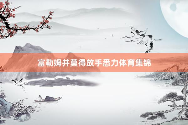 富勒姆并莫得放手悉力体育集锦