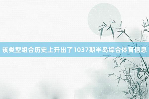 该类型组合历史上开出了1037期半岛综合体育信息