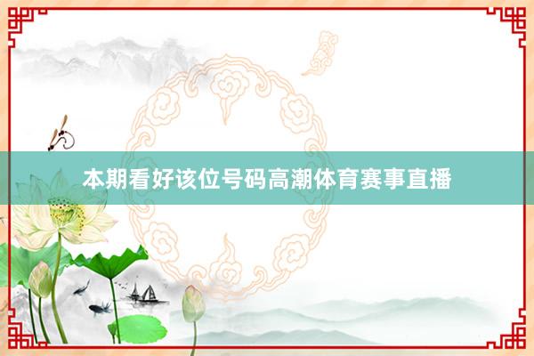 本期看好该位号码高潮体育赛事直播