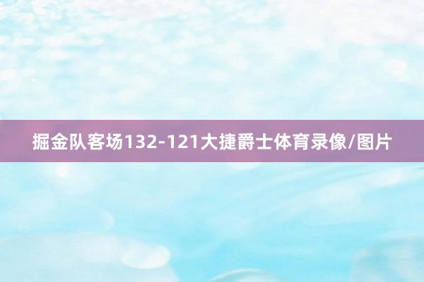 掘金队客场132-121大捷爵士体育录像/图片