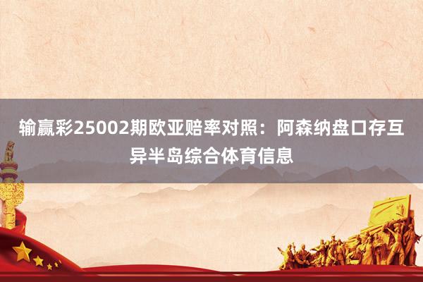输赢彩25002期欧亚赔率对照：阿森纳盘口存互异半岛综合体育信息