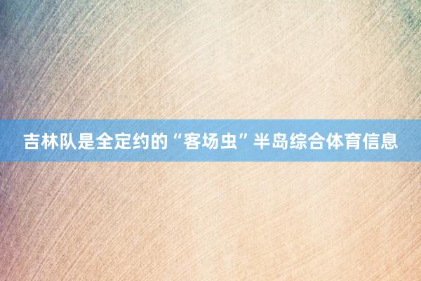 吉林队是全定约的“客场虫”半岛综合体育信息