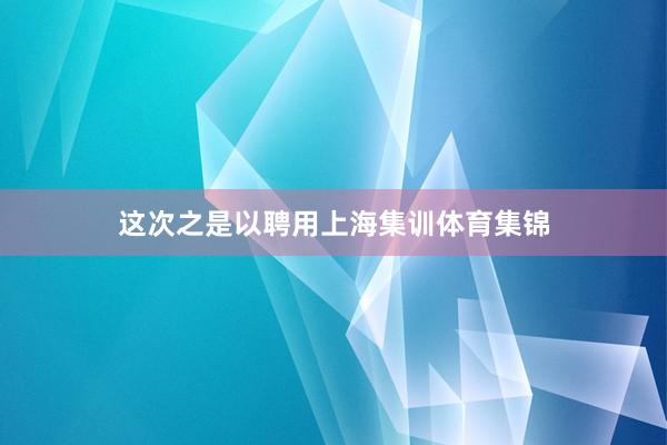 这次之是以聘用上海集训体育集锦