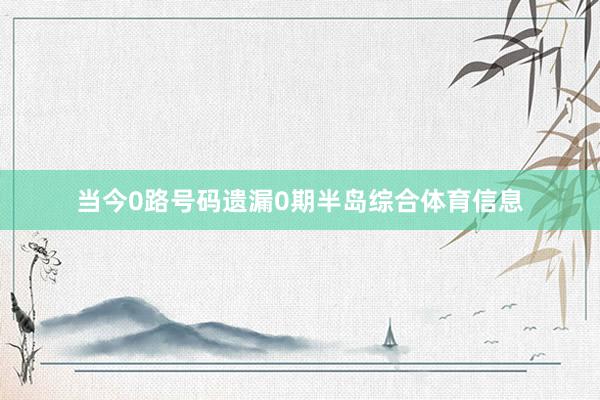 当今0路号码遗漏0期半岛综合体育信息